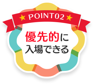 POINT02 優先的に入場できる