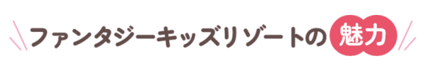 ファンタジーキッズリゾートの魅力