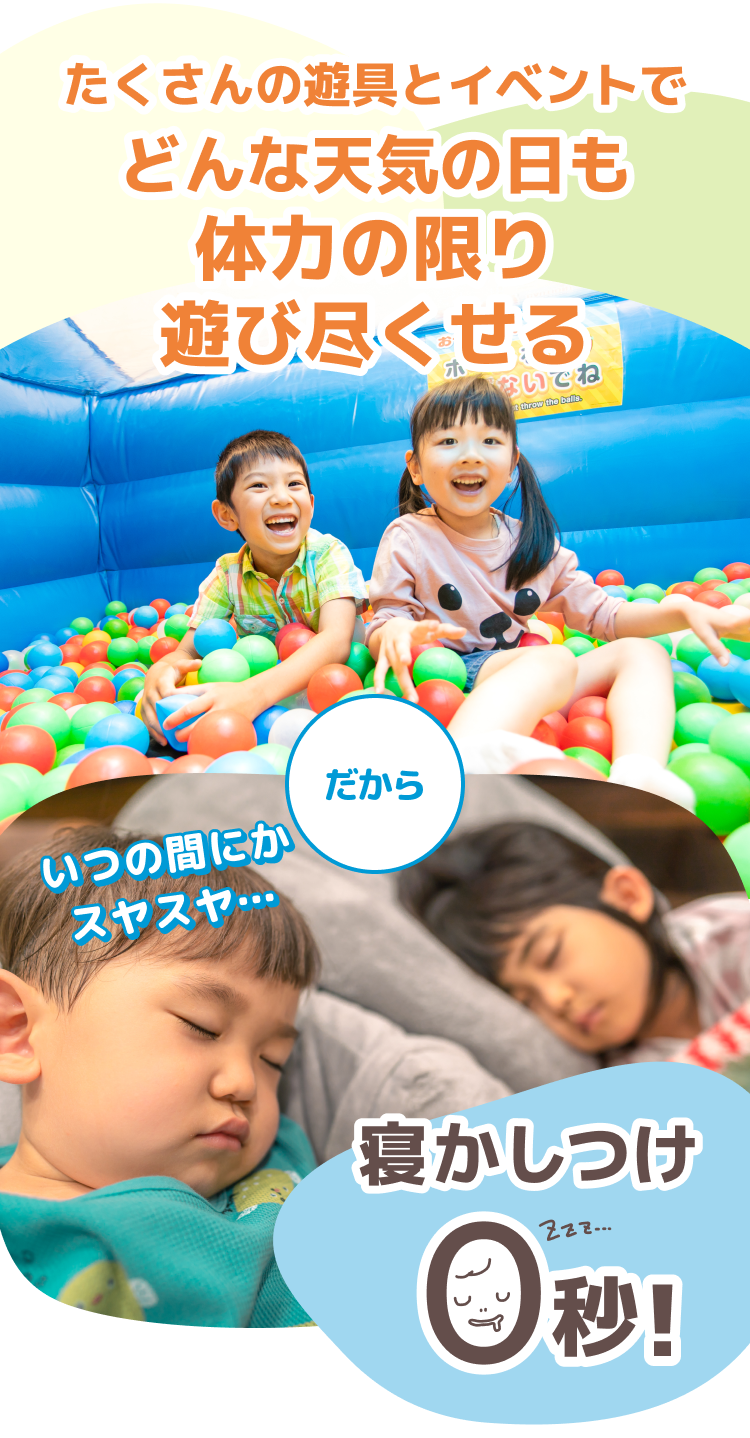 たくさんの遊具とイベントでどんな天気の日も体力の限り遊びつくせる、だから、寝かしつけ0秒！